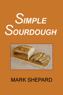 Simple Sourdough: How to Bake the Best Bread in the World