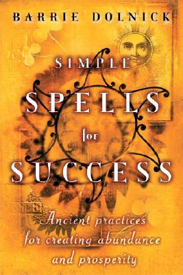 Simple Spells for Success: Ancient Practices for Creating Abundance and Prosperity - Dolnick, Barrie