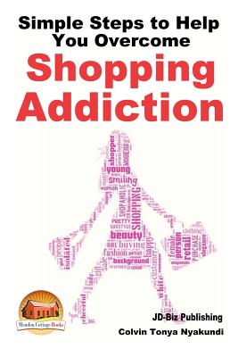 Simple Steps to Help You Overcome Shopping Addiction - Davidson, John, and Mendon Cottage Books (Editor), and Nyakundi, Colvin Tonya