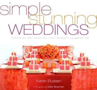 Simple Stunning Weddings: Designing and Creating Your Perfect Celebration - Bussen, Karen, and Silverman, Ellen (Photographer)