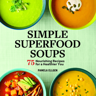 Simple Superfood Soups: 75 Nourishing Recipes for a Healthier You - Ellgen, Pamela