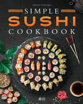 Simple Sushi Cookbook: Over 100 Original Step-By-Step Recipes to Make Delicious Sushi at Home - Otagawa, Sarah
