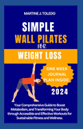Simple Wall Pilates for Weight Loss: Your Comprehensive Guide to Boost Metabolism, and Transforming Your Body through Accessible and Effective Workouts for Sustainable Fitness and Wellness.