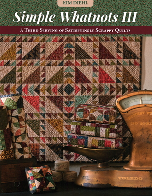 Simple Whatnots III: A Third Serving of Satisfyingly Scrappy Quilts - Diehl, Kim