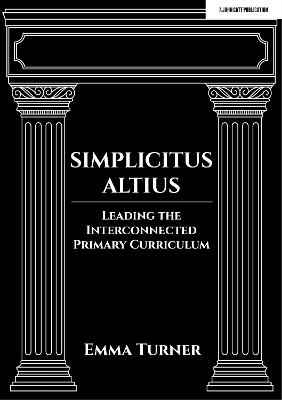 Simplicitus Altius: Leading the Interconnected Primary Curriculum - Turner, Emma