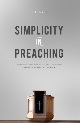 Simplicity in Preaching - Rogers, Bennett W (Contributions by), and Lawson, Steven J (Foreword by), and Ryle, J C