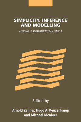 Simplicity, Inference and Modelling: Keeping It Sophisticatedly Simple - Zellner, Arnold (Editor), and Keuzenkamp, Hugo A (Editor), and McAleer, Michael (Editor)