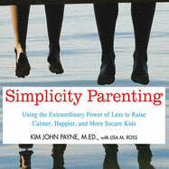 Simplicity Parenting Lib/E: Using the Extraordinary Power of Less to Raise Calmer, Happier, and More Secure Kids