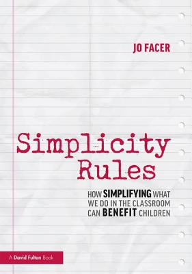 Simplicity Rules: How Simplifying What We Do in the Classroom Can Benefit Children - Facer, Jo