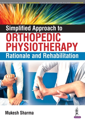 Simplified Approach to Orthopedic Physiotherapy: Rationale and Rehabilitation - Sharma, Mukesh