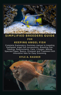 Simplified Breeders Guide for Keeping Angel Fish: Complete Explanatory Dummies manual to breeding freshwater angel fish successfully: Breeding Pair, Feeding, Requirements, Care, Lifespan, Mating, Spec