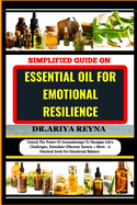 Simplified Guide on Essential Oil for Emotional Resilience: Unlock The Power Of Aromatherapy To Navigate Life's Challenges, Stimulate Olfactory System + More - A Practical book For Emotional Balance
