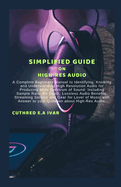 Simplified Guide on High-Res Audio: A Complete Beginners Manual to Identifying, Knowing and Understanding High Resolution Audio for Producing Wide Spectrum of Sound: Including Sample Rate, Bit Depth,