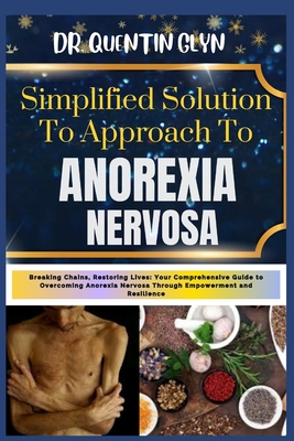 Simplified Solution Approach To ANOREXIA NERVOSA: Breaking Chains, Restoring Lives: Your Comprehensive Guide to Overcoming Anorexia Nervosa Through Empowerment and Resilience - Glyn, Quentin, Dr.