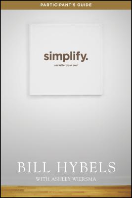 Simplify, Participant's Guide: Unclutter Your Soul - Hybels, Bill, and Wiersma, Ashley