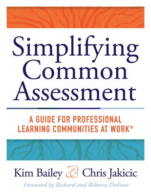 Simplifying Common Assessment: A Guide for Professional Learning Communities at Work(tm) [How Teadchers Can Develop Effective and Efficient Assessments - Bailey, Kim, and Jakicic, Chris