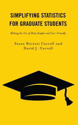 Simplifying Statistics for Graduate Students: Making the Use of Data Simple and User-Friendly - Carroll, Susan Rovezzi, and Carroll, David J