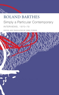 Simply a Particular Contemporary: Interviews, 1970-79: Interviews, 1970-79 - Barthes, Roland, and Turner, Chris (Editor)