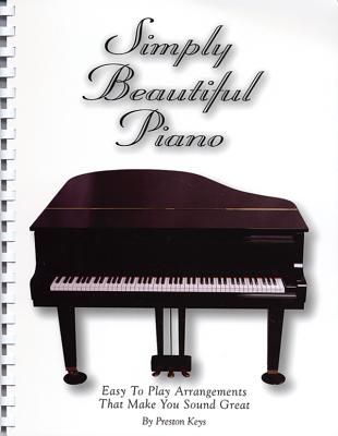 Simply Beautiful Piano: Easy to Play Arrangements That Make You Sound Great - Keys, Preston (Composer)