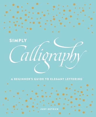 Simply Calligraphy: A Beginner's Guide to Elegant Lettering - Detrick, Judy