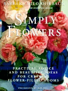 Simply Flowers: Practical Advice and Beautiful Ideas for Creating Flower-Filled Rooms - Ohrbach, Barbara Milo, and Orbach, Barbara M, and Hall, John (Photographer)