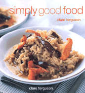 Simply Good Food: Celebrating the Flavors of the World's Favorite Recipes - Ferguson, Clare, and Reed, Ben