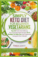 Simply Keto Diet for Beginner Vegetarians: Top 50 Fresh And Delicious, Easy And Quick Keto Recipes On A Budget To Help You Start Vegetarian Ketogenic Diet Lifestyle