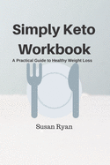 Simply Keto Workbook: A Practical Approach to Healthy Weight Loss