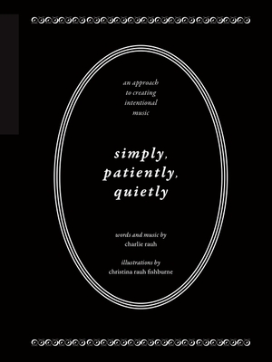 Simply, Patiently, Quietly: An Approach to Creating Intentional Music - Rauh, Charlie