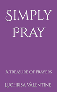 Simply Pray: A Treasure Of Prayers