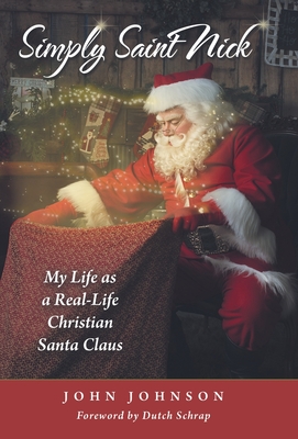Simply Saint Nick: My Life as a Real-Life Christian Santa Claus - Johnson, John, and Schrap, Dutch (Foreword by)