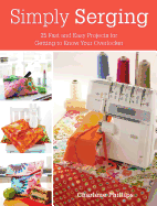 Simply Serging: 25 Fast and Easy Projects for Getting to Know Your Overlocker
