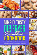 Simply Tasty Air Fryer Breakfast Cookbook: Easy and Quick Recipes for Your Best Air Fryer Breakfast. A Simple Cookbook for Beginners