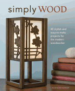 Simply Wood: 40 Stylish and Easy to Make Projects for the Modern Woodworker