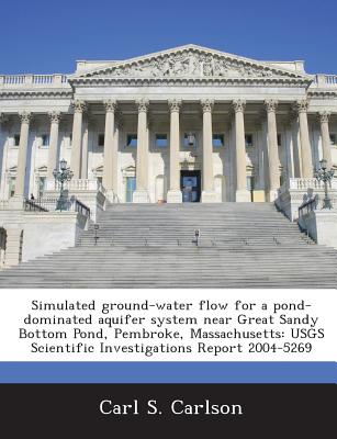 Simulated Ground-Water Flow for a Pond-Dominated Aquifer System Near Great Sandy Bottom Pond, Pembroke, Massachusetts: Usgs Scientific Investigations Report 2004-5269 - Carlson, Carl S