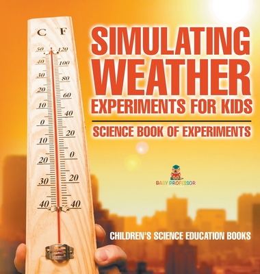 Simulating Weather Experiments for Kids - Science Book of Experiments Children's Science Education books - Baby Professor