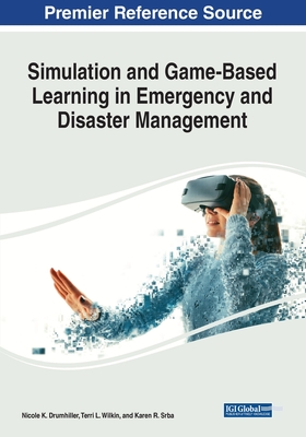 Simulation and Game-Based Learning in Emergency and Disaster Management - Drumhiller, Nicole K. (Editor), and Wilkin, Terri L. (Editor), and Srba, Karen V. (Editor)