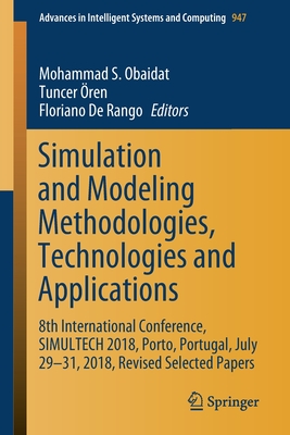 Simulation and Modeling Methodologies, Technologies and Applications: 8th International Conference, Simultech 2018, Porto, Portugal, July 29-31, 2018, Revised Selected Papers - Obaidat, Mohammad S (Editor), and ren, Tuncer (Editor), and Rango, Floriano de (Editor)