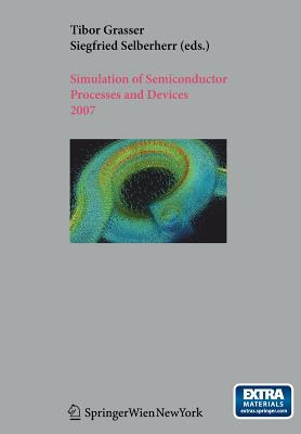 Simulation of Semiconductor Processes and Devices 2007: Sispad 2007 - Grasser, Tibor (Editor), and Selberherr, Siegfried (Editor)