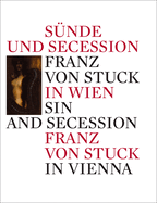 Sin and Secession/Sunde und Secession: Franz Von Stuck in Vienna/in Wien