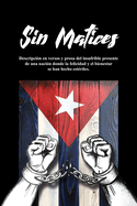 Sin Matices: Descripcin en versos y prosa del insufrible presente de una nacin donde la felicidad y el bienestar se han hecho estriles.