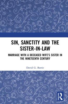 Sin, Sanctity and the Sister-in-Law: Marriage with a Deceased Wife's Sister in the Nineteenth Century - Barrie, David