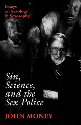 Sin, Science, and the Sex Police: Essays on Sexology & Sexosophy - Money, John