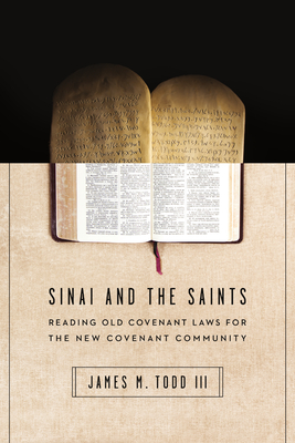 Sinai and the Saints - Reading Old Covenant Laws for the New Covenant Community - Todd Iii, James M.