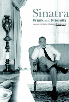Sinatra: Frank and Friendly: A Unique Photographic Memoir of a Legend - O'Neill, Terry