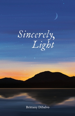 Sincerely, Light: A Lyrical Record of Foraged Observations - DiSalvo, Brittany, and Steen, Blake (Editor), and Yen, Valina (Designer)