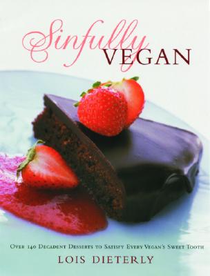 Sinfully Vegan: Over 140 Decadent Desserts to Satisfy Every Vegan's Sweet Tooth - Dieterly, Lois