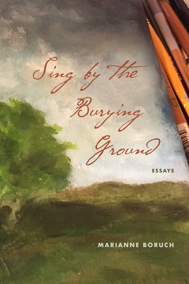 Sing by the Burying Ground: Essays - Boruch, Marianne