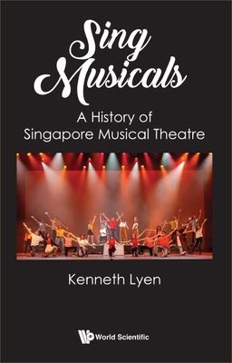 Sing Musicals: A History of Singapore Musical Theatre - Lyen, Kenneth