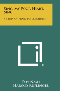 Sing, My Poor Heart, Sing: A Story of Franz Peter Schubert